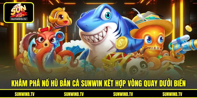 Nổ Hũ Bắn Cá SUNWIN - Kết Hợp Vòng Quay Và Săn Cá Hấp Dẫn Nổ Hũ Bắn Cá SUNWIN - Kết Hợp Vòng Quay Và Săn Cá Hấp Dẫn
